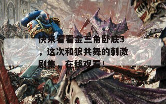 快来看看金三角卧底3，这次和狼共舞的刺激剧集，在线观看！