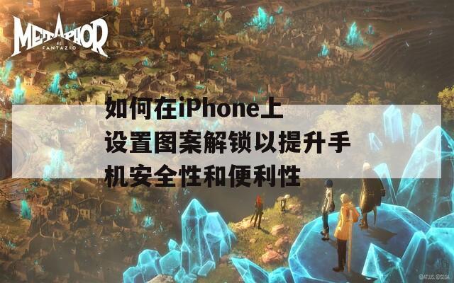 如何在iPhone上设置图案解锁以提升手机安全性和便利性