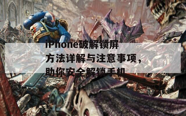 iPhone破解锁屏方法详解与注意事项，助你安全解锁手机