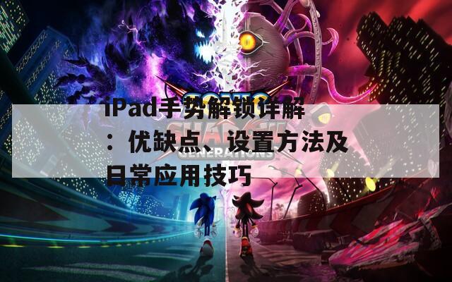 iPad手势解锁详解：优缺点、设置方法及日常应用技巧