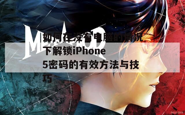 如何在没有电脑的情况下解锁iPhone 5密码的有效方法与技巧