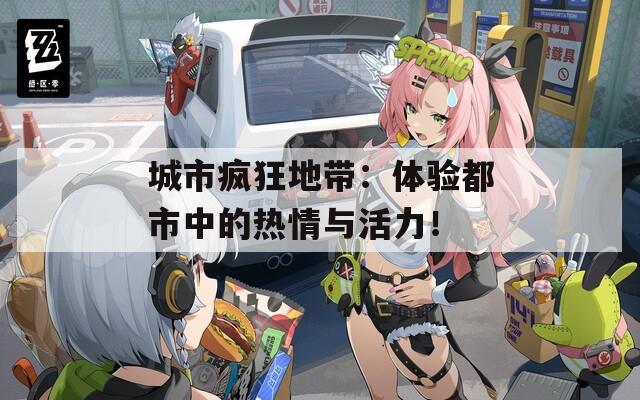 城市疯狂地带：体验都市中的热情与活力！