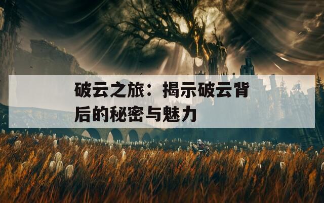 破云之旅：揭示破云背后的秘密与魅力