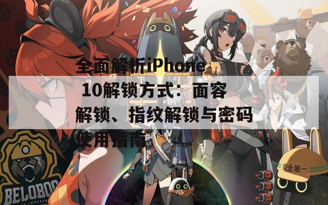 全面解析iPhone 10解锁方式：面容解锁、指纹解锁与密码使用指南