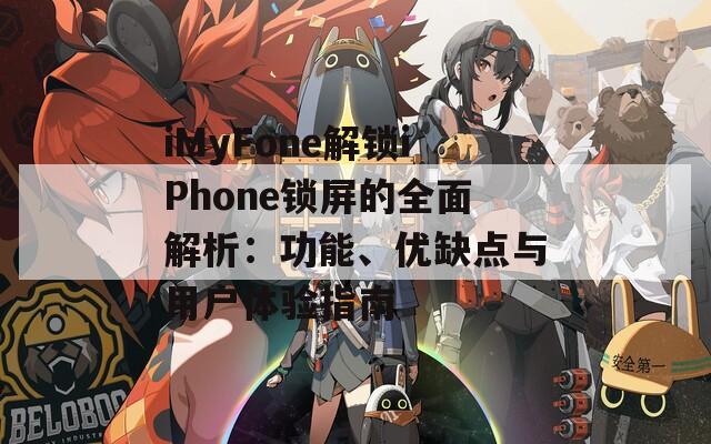 iMyFone解锁iPhone锁屏的全面解析：功能、优缺点与用户体验指南