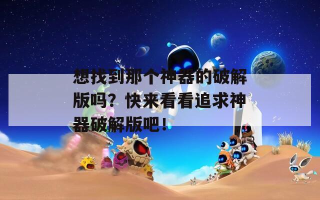 想找到那个神器的破解版吗？快来看看追求神器破解版吧！