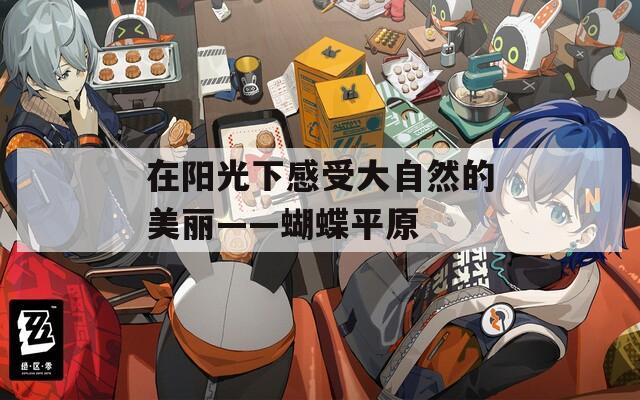 在阳光下感受大自然的美丽——蝴蝶平原