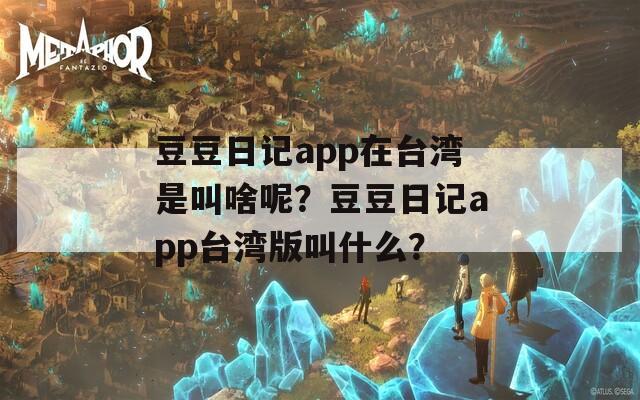 豆豆日记app在台湾是叫啥呢？豆豆日记app台湾版叫什么？