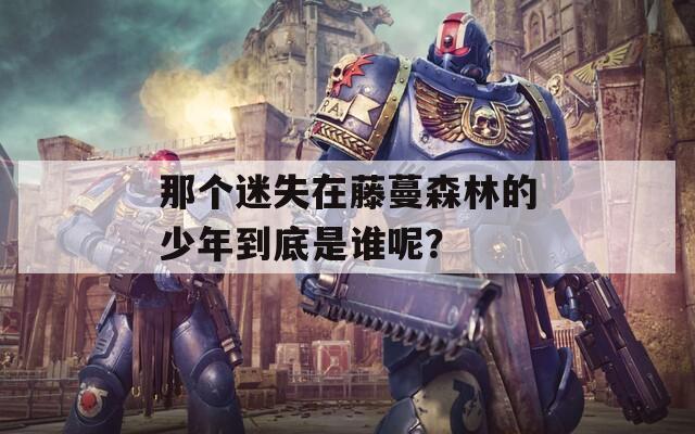 那个迷失在藤蔓森林的少年到底是谁呢？