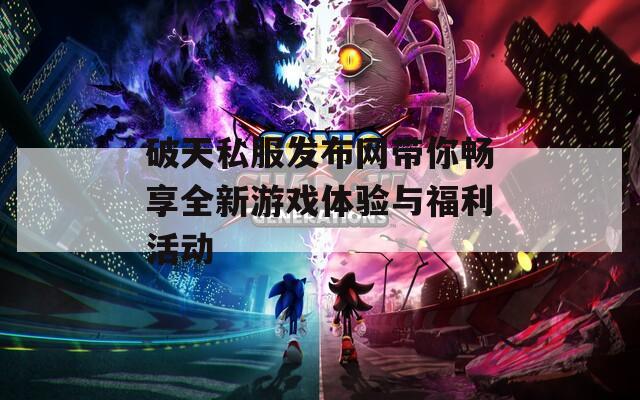 破天私服发布网带你畅享全新游戏体验与福利活动