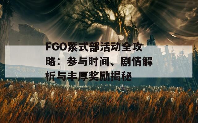 FGO紫式部活动全攻略：参与时间、剧情解析与丰厚奖励揭秘