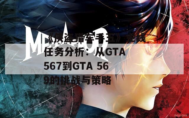 《侠盗猎车手五》主线任务分析：从GTA 567到GTA 569的挑战与策略
