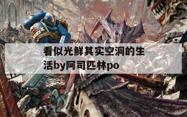 看似光鲜其实空洞的生活by阿司匹林po