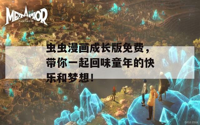 虫虫漫画成长版免费，带你一起回味童年的快乐和梦想！