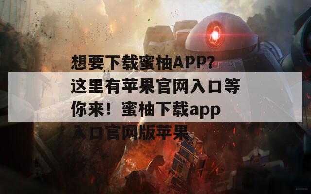想要下载蜜柚APP？这里有苹果官网入口等你来！蜜柚下载app入口官网版苹果
