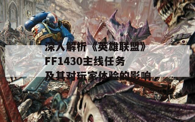 深入解析《英雄联盟》FF1430主线任务及其对玩家体验的影响