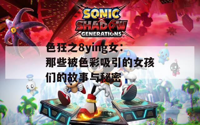 色狂之8ying女：那些被色彩吸引的女孩们的故事与秘密