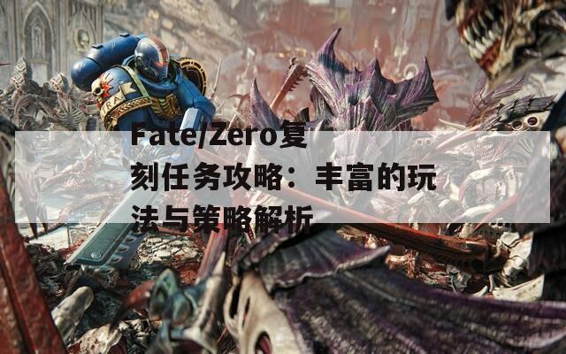 Fate/Zero复刻任务攻略：丰富的玩法与策略解析