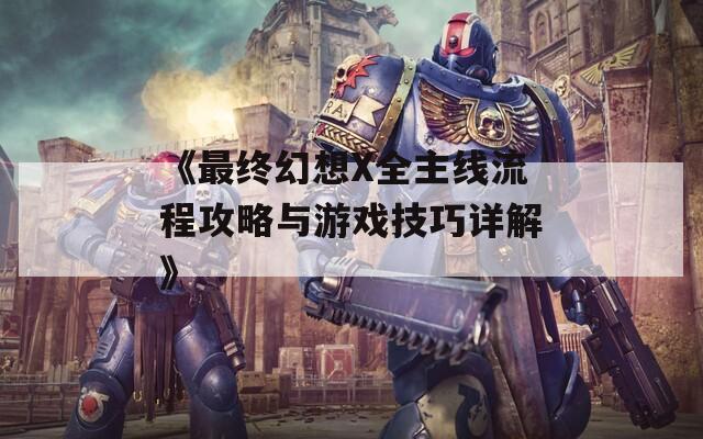 《最终幻想X全主线流程攻略与游戏技巧详解》