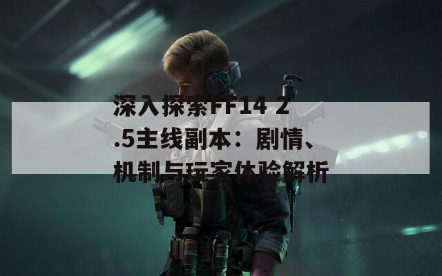 深入探索FF14 2.5主线副本：剧情、机制与玩家体验解析