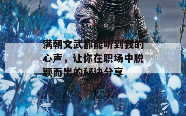 满朝文武都能听到我的心声，让你在职场中脱颖而出的秘诀分享