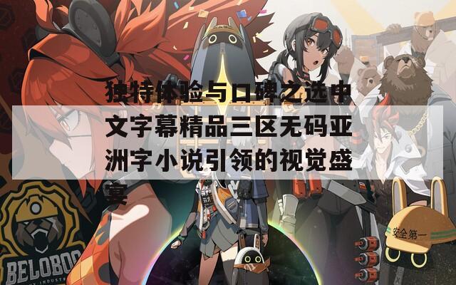 独特体验与口碑之选中文字幕精品三区无码亚洲字小说引领的视觉盛宴