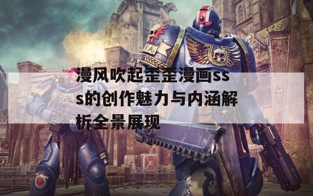 漫风吹起歪歪漫画sss的创作魅力与内涵解析全景展现