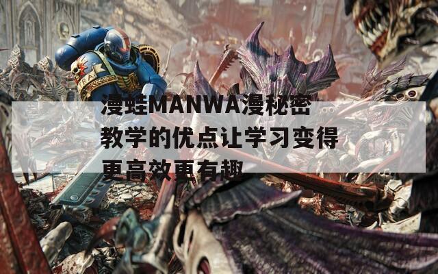 漫蛙MANWA漫秘密教学的优点让学习变得更高效更有趣