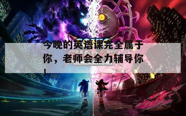 今晚的英语课完全属于你，老师会全力辅导你！