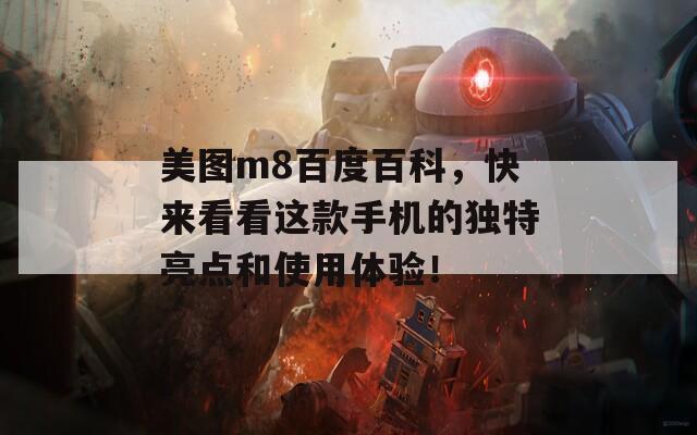 美图m8百度百科，快来看看这款手机的独特亮点和使用体验！