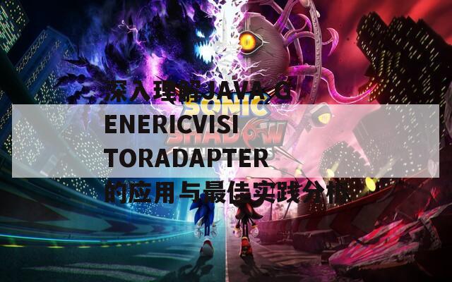 深入理解JAVA GENERICVISITORADAPTER的应用与最佳实践分析