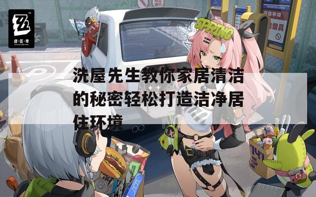 洗屋先生教你家居清洁的秘密轻松打造洁净居住环境