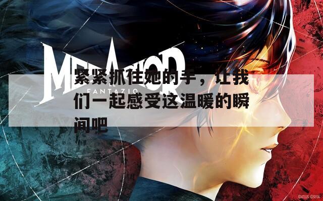 紧紧抓住她的手，让我们一起感受这温暖的瞬间吧