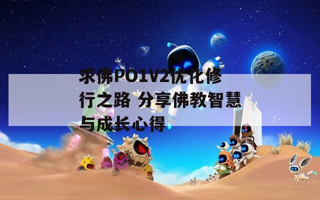 求佛PO1V2优化修行之路 分享佛教智慧与成长心得