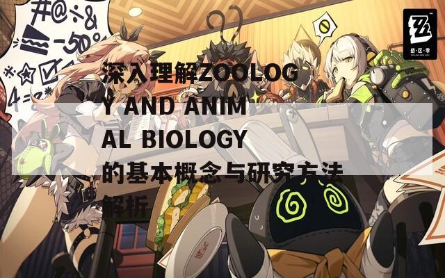 深入理解ZOOLOGY AND ANIMAL BIOLOGY的基本概念与研究方法解析