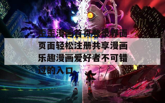 歪歪漫画首页登录界面页面轻松注册共享漫画乐趣漫画爱好者不可错过的入口