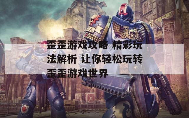 歪歪游戏攻略 精彩玩法解析 让你轻松玩转歪歪游戏世界