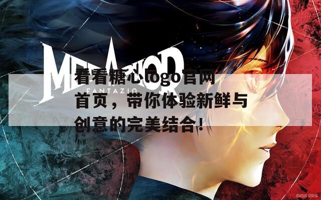 看看糖心logo官网首页，带你体验新鲜与创意的完美结合！