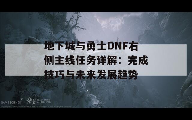 地下城与勇士DNF右侧主线任务详解：完成技巧与未来发展趋势