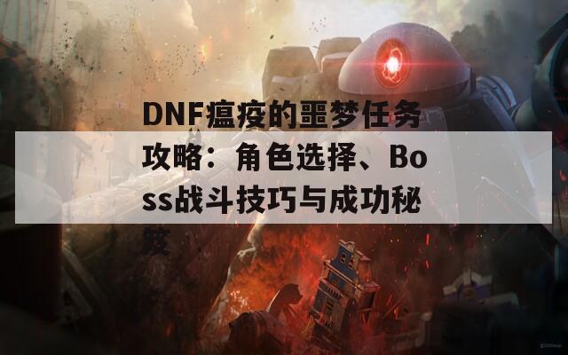 DNF瘟疫的噩梦任务攻略：角色选择、Boss战斗技巧与成功秘笈