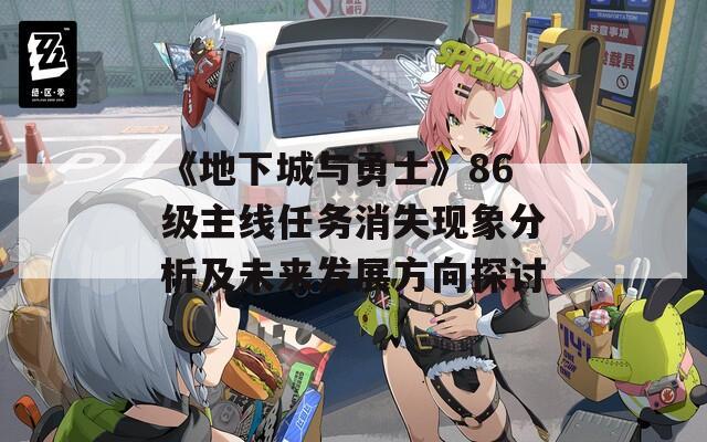 《地下城与勇士》86级主线任务消失现象分析及未来发展方向探讨