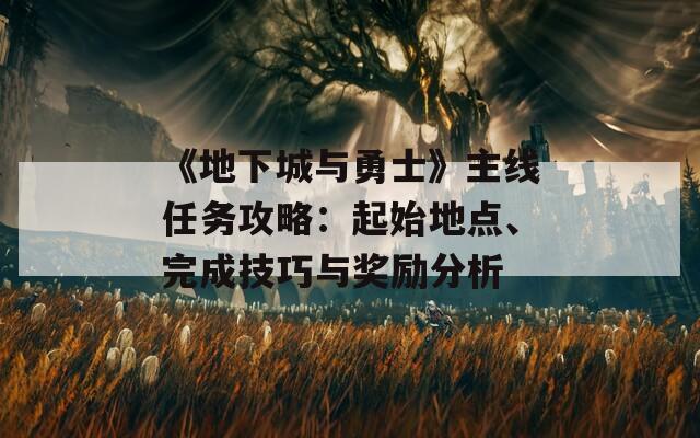 《地下城与勇士》主线任务攻略：起始地点、完成技巧与奖励分析