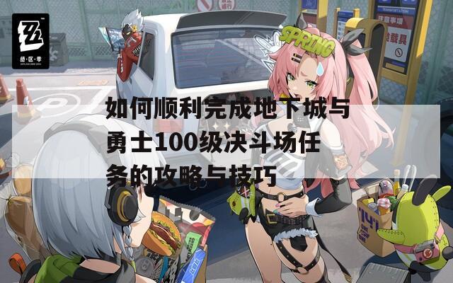 如何顺利完成地下城与勇士100级决斗场任务的攻略与技巧
