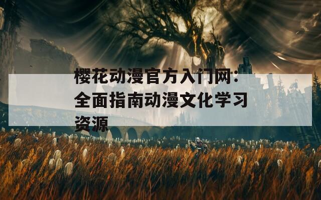 樱花动漫官方入门网：全面指南动漫文化学习资源
