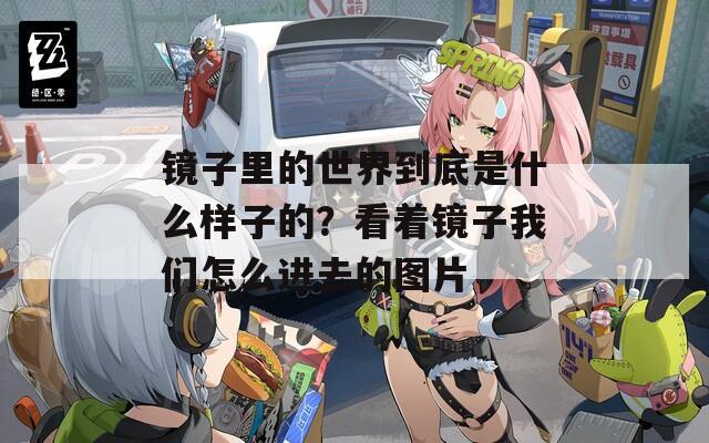 镜子里的世界到底是什么样子的？看着镜子我们怎么进去的图片