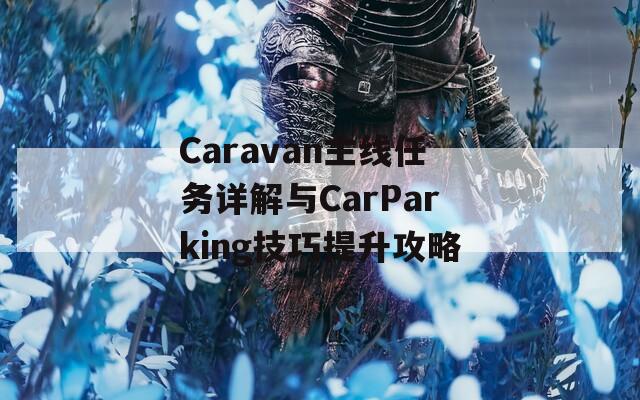 Caravan主线任务详解与CarParking技巧提升攻略
