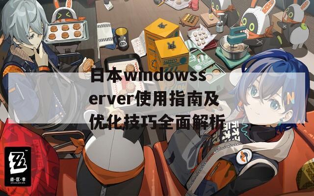 日本windowsserver使用指南及优化技巧全面解析