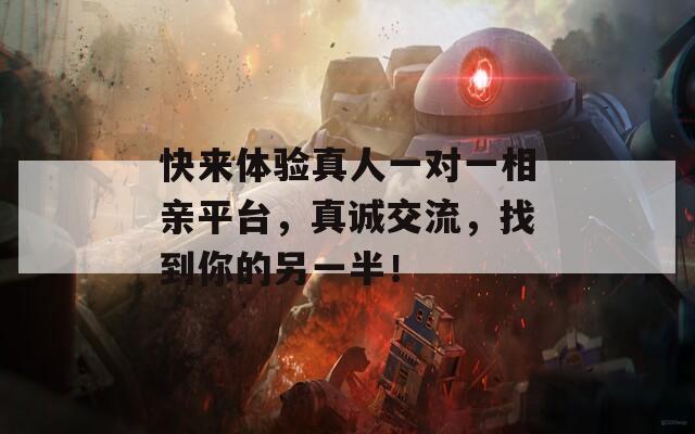 快来体验真人一对一相亲平台，真诚交流，找到你的另一半！