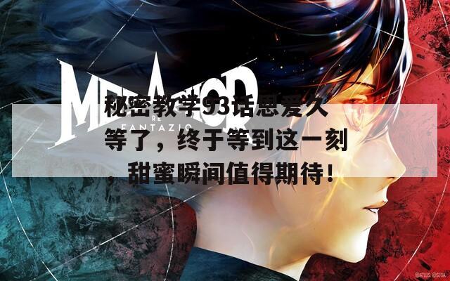 秘密教学93话恩爱久等了，终于等到这一刻，甜蜜瞬间值得期待！