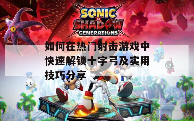 如何在热门射击游戏中快速解锁十字弓及实用技巧分享